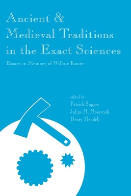 Ancient and Medieval Traditions in the Exact Sciences: Essays in Memory of Wilbur Knorr Volume 112 - Suppes, Patrick (Editor), and Moravcsik, Julius M (Editor), and Mendell, Henry (Editor)