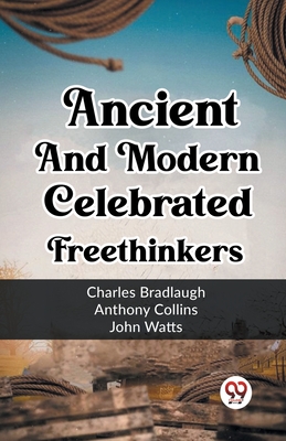 Ancient And Modern Celebrated Freethinkers - Bradlaugh, Charles, and Collins, Anthony, and Watts, John