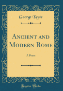 Ancient and Modern Rome: A Poem (Classic Reprint)