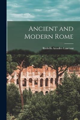 Ancient and Modern Rome - Lanciani, Rodolfo Amedeo