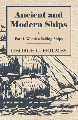 Ancient and Modern Ships - Part I. Wooden Sailing-Ships - Holmes, George C