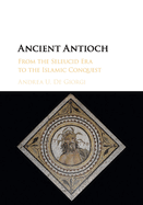 Ancient Antioch: From the Seleucid Era to the Islamic Conquest