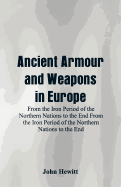 Ancient Armour and Weapons in Europe: From the Iron Period of the Northern Nations to the End From the Iron Period of the Northern Nations to the End