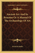 Ancient Art and Its Remains or a Manual of the Archaeology of Art