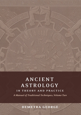 Ancient Astrology in Theory and Practice: A Manual of Traditional Techniques, Volume II: Delineating Planetary Meaning - George, Demetra