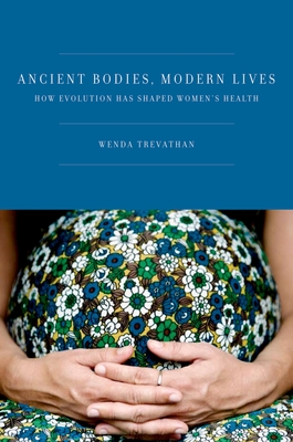 Ancient Bodies, Modern Lives: How Evolution Has Shaped Women's Health - Trevathan Ph D, Wenda