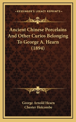 Ancient Chinese Porcelains and Other Curios Belonging to George A. Hearn (1894) - Hearn, George Arnold, and Holcombe, Chester