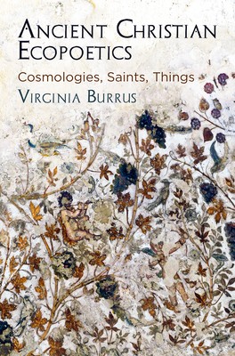 Ancient Christian Ecopoetics: Cosmologies, Saints, Things - Burrus, Virginia