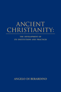 Ancient Christianity: The Development of Its Institutions and Practices