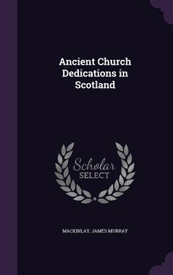 Ancient Church Dedications in Scotland - Mackinlay, James Murray