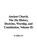 Ancient Church, the (Its History, Doctrine, Worship, and Constitution, Volume II)