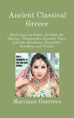 Ancient Classical Greece: Brief essays on Homer, the Iliad, the Odyssey, Themistocles, Socrates, Plato, Aristotle, Herodotus, Thucydides, Xenophon, and Pericles - Guerrero, Marciano, and Duffy, Mary