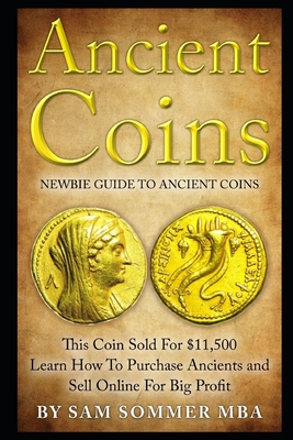 Ancient Coins: Newbie Guide To Ancient Coins: Learn How To Purchase Ancients and Sell Online For Big Profit - Sommer Mba, Sam