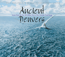 Ancient Denvers: Scenes from the Past 300 Million Years of the Colorado Front Range