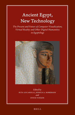 Ancient Egypt, New Technology: The Present and Future of Computer Visualization, Virtual Reality and Other Digital Humanities in Egyptology - Lucarelli, Rita (Editor), and Roberson, Joshua A (Editor), and Vinson, Steve (Editor)