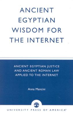 Ancient Egyptian Wisdom for the Internet: Ancient Egyptian Justice and Ancient Roman Law Applied to the Internet - Mancini, Anna