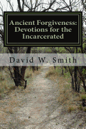 Ancient Forgiveness: 40 Daily Devotionals for the Incarcerated from the Old Testament