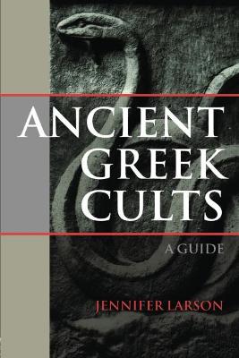 Ancient Greek Cults: A Guide - Larson, Jennifer