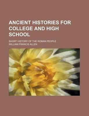 Ancient Histories for College and High School; Short History of the Roman People - Allen, William Francis