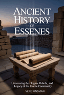 Ancient History of Essenes: Uncovering the Origins, Beliefs, and Legacy of the Essene Community