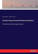 Ancient Hymns from the Roman Breviary: To which are added original hymns