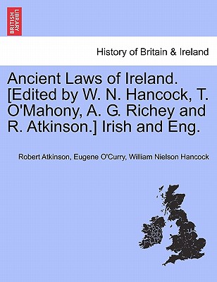 Ancient Laws of Ireland. [Edited by W. N. Hancock, T. O'Mahony, A. G. Richey and R. Atkinson.] Irish and Eng. Vol. I - Atkinson, Robert, and O'Curry, Eugene, and Hancock, William Nielson