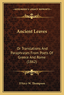 Ancient Leaves: Or Translations And Paraphrases From Poets Of Greece And Rome (1862)