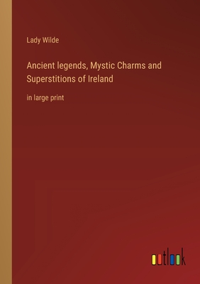 Ancient legends, Mystic Charms and Superstitions of Ireland: in large print - Wilde, Lady