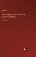 Ancient legends, Mystic Charms and Superstitions of Ireland: in large print