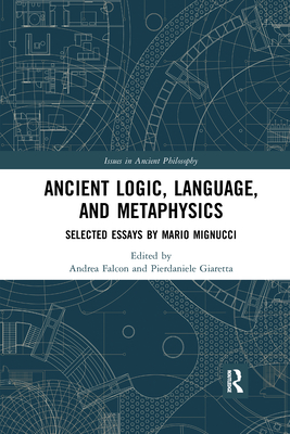 Ancient Logic, Language, and Metaphysics: Selected Essays by Mario Mignucci - Falcon, Andrea (Editor), and Giaretta, Pierdaniele (Editor)