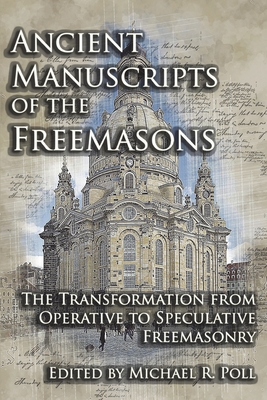 Ancient Manuscripts of the Freemasons: The Transformation from Operative to Speculative Freemasonry - Poll, Michael R