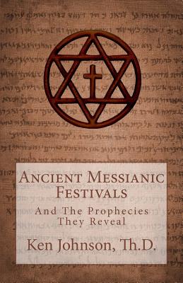 Ancient Messianic Festivals: And The Prophecies They Reveal - Johnson, Ken