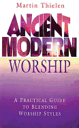 Ancient Modern Worship: A Practical Guide to Blending Worship Styles