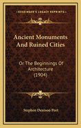 Ancient Monuments and Ruined Cities: Or the Beginnings of Architecture (1904)