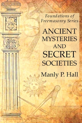 Ancient Mysteries and Secret Societies: Foundations of Freemasonry Series - Hall, Manly P