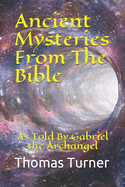 Ancient Mysteries From The Bible: As Told By Gabriel the Archangel