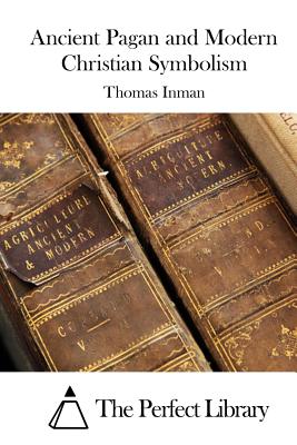 Ancient Pagan and Modern Christian Symbolism - The Perfect Library (Editor), and Inman, Thomas