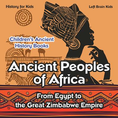 Ancient Peoples of Africa: From Egypt to the Great Zimbabwe Empire - History for Kids - Children's Ancient History Books - Left Brain Kids
