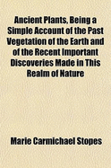 Ancient Plants, Being a Simple Account of the Past Vegetation of the Earth and of the Recent Important Discoveries Made in This Realm of Nature Study