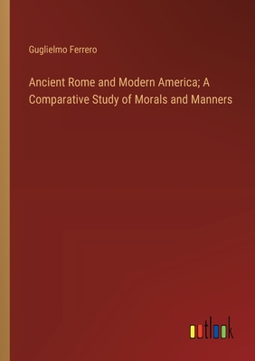 Ancient Rome and Modern America; A Comparative Study of Morals and Manners - Ferrero, Guglielmo