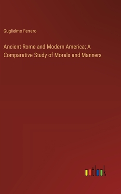 Ancient Rome and Modern America; A Comparative Study of Morals and Manners - Ferrero, Guglielmo