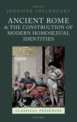 Ancient Rome and the Construction of Modern Homosexual Identities - Ingleheart, Jennifer (Editor)