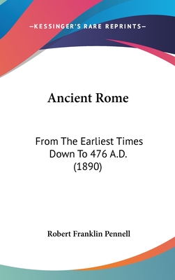 Ancient Rome: From The Earliest Times Down To 476 A.D. (1890) - Pennell, Robert Franklin