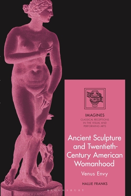 Ancient Sculpture and Twentieth-Century American Womanhood: Venus Envy - Franks, Hallie