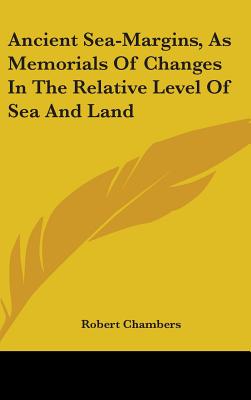 Ancient Sea-Margins, As Memorials Of Changes In The Relative Level Of Sea And Land - Chambers, Robert, Professor