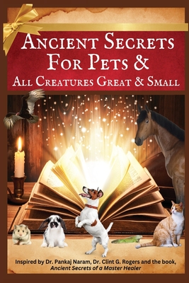 Ancient Secrets for Pets: and All Creatures Great & Small - Ray, Carol K, and Rogers, Clint G (Foreword by), and Naram, Krushna (Foreword by)
