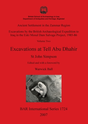 Ancient Settlement in the Zammar Region - Excavations at Tell Abu Dhahir: Excavations by the British Archaeological Expedition to Iraq in the Eski Mosul Dam Salvage Project, 1985-86 Volume Two - Simpson, St John, and Ball, Warwick (Editor)