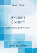 Ancient Society: Or Researches in the Lines of Human Progress from Savagery Through Barbarism to Civilization (Classic Reprint)