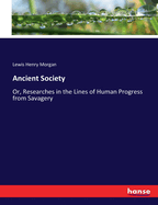 Ancient Society: Or, Researches in the Lines of Human Progress from Savagery