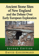 Ancient Stone Sites of New England and the Debate Over Early European Exploration, 2D Ed.